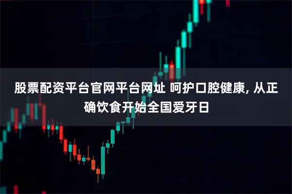股票配资平台官网平台网址 呵护口腔健康, 从正确饮食开始全国爱牙日