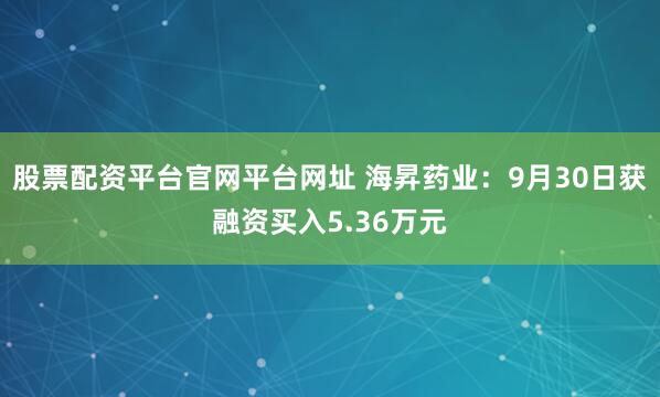 股票配资平台官网平台网址 海昇药业：9月30日获融资买入5.36万元
