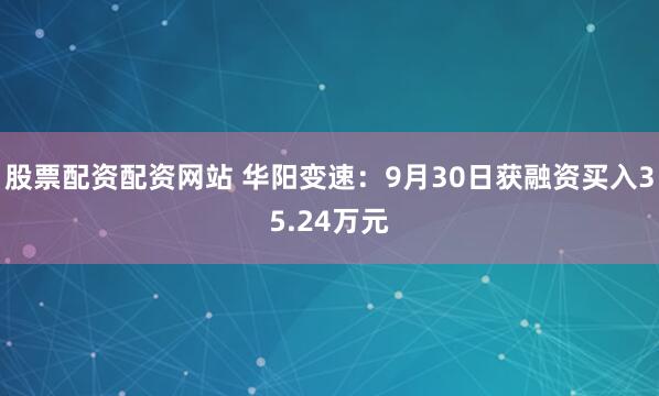 股票配资配资网站 华阳变速：9月30日获融资买入35.24万元