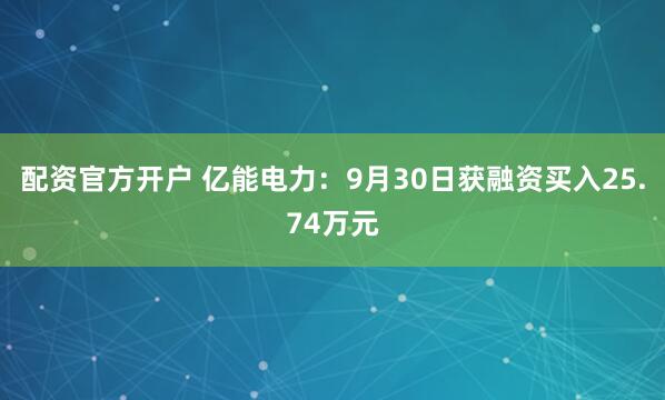 配资官方开户 亿能电力：9月30日获融资买入25.74万元