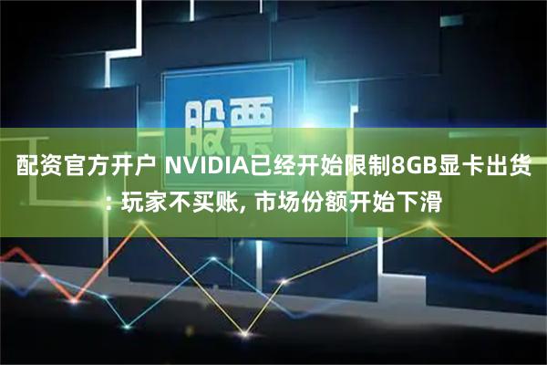 配资官方开户 NVIDIA已经开始限制8GB显卡出货: 玩家不买账, 市场份额开始下滑