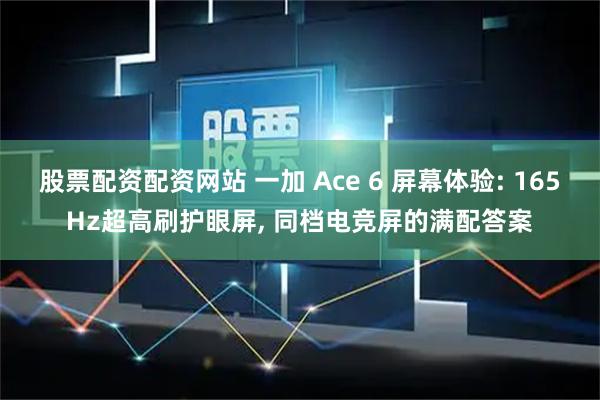 股票配资配资网站 一加 Ace 6 屏幕体验: 165Hz超高刷护眼屏, 同档电竞屏的满配答案