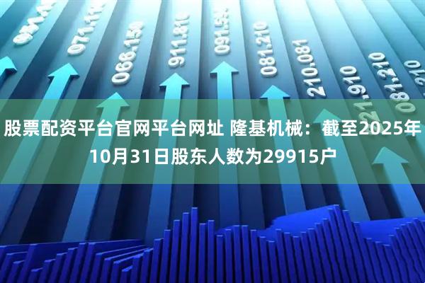 股票配资平台官网平台网址 隆基机械：截至2025年10月31日股东人数为29915户
