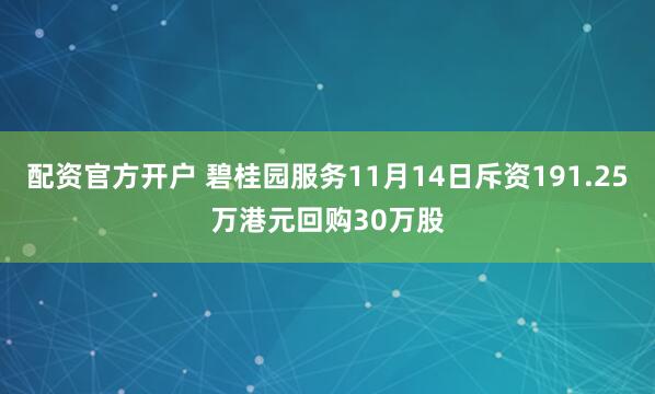 配资官方开户 碧桂园服务11月14日斥资191.25万港元回购30万股