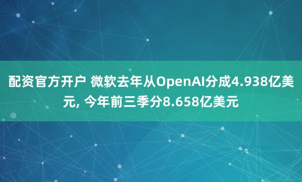 配资官方开户 微软去年从OpenAI分成4.938亿美元, 今年前三季分8.658亿美元