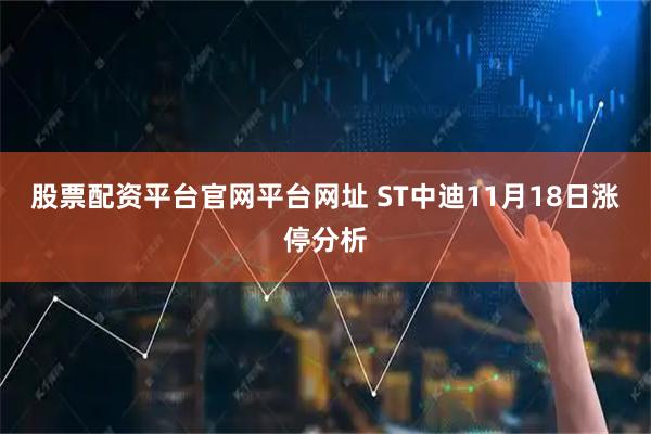 股票配资平台官网平台网址 ST中迪11月18日涨停分析