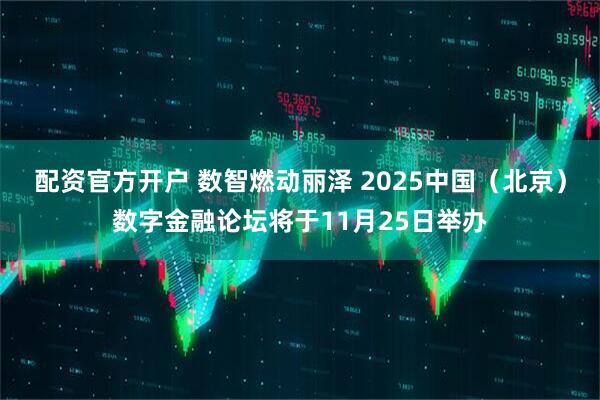 配资官方开户 数智燃动丽泽 2025中国（北京）数字金融论坛将于11月25日举办