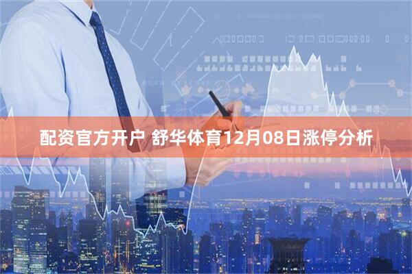 配资官方开户 舒华体育12月08日涨停分析
