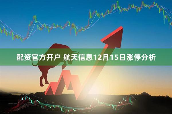 配资官方开户 航天信息12月15日涨停分析