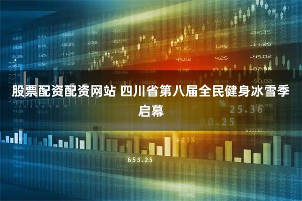 股票配资配资网站 四川省第八届全民健身冰雪季启幕