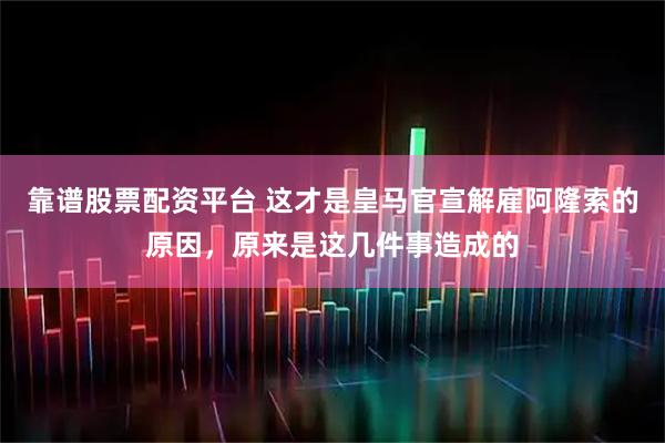 靠谱股票配资平台 这才是皇马官宣解雇阿隆索的原因，原来是这几件事造成的