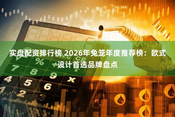 实盘配资排行榜 2026年兔笼年度推荐榜:欧式设计首选品牌盘点