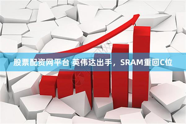 股票配资网平台 英伟达出手，SRAM重回C位