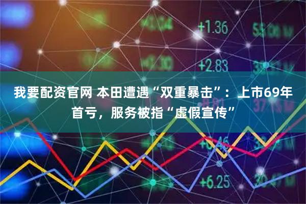 我要配资官网 本田遭遇“双重暴击”：上市69年首亏，服务被指“虚假宣传”