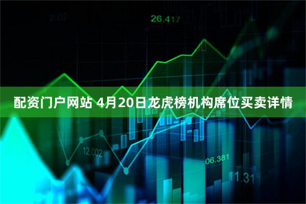 配资门户网站 4月20日龙虎榜机构席位买卖详情