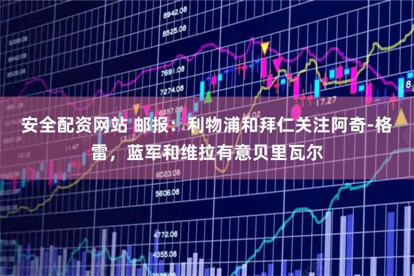 安全配资网站 邮报：利物浦和拜仁关注阿奇-格雷，蓝军和维拉有意贝里瓦尔