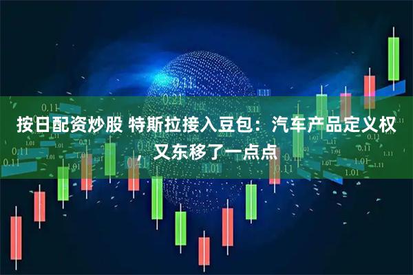 按日配资炒股 特斯拉接入豆包：汽车产品定义权，又东移了一点点
