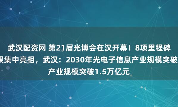 武汉配资网 第21届光博会在汉开幕！8项里程碑式光电成果集中亮相，武汉：2030年光电子信息产业规模突破1.5万亿元