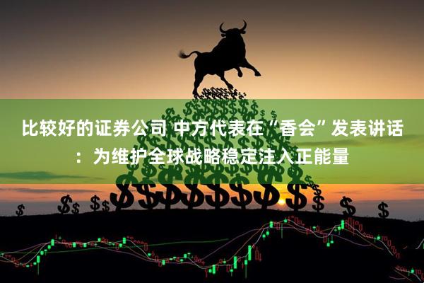 比较好的证券公司 中方代表在“香会”发表讲话：为维护全球战略稳定注入正能量
